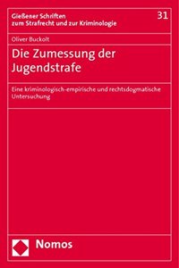 Die Zumessung Der Jugendstrafe: Eine Kriminologisch-Empirische Und Rechtsdogmatische Untersuchung