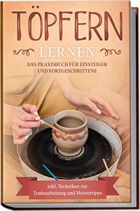 Topfern lernen: Das Praxisbuch fur Einsteiger und Fortgeschrittene | Die schonsten Topferprojekte Schritt fur Schritt erfolgreich fertigstellen - inkl. Techniken zur Tonbearbeitung und Meistertipps