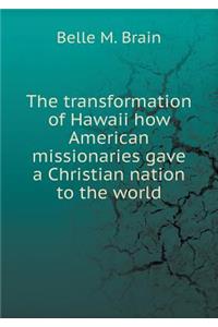 The Transformation of Hawaii How American Missionaries Gave a Christian Nation to the World