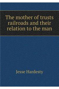 The Mother of Trusts Railroads and Their Relation to the Man