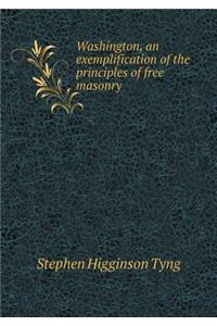 Washington, an Exemplification of the Principles of Free Masonry