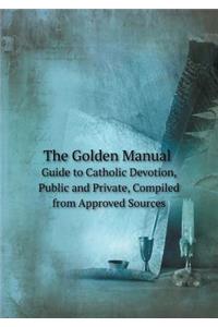 The Golden Manual Guide to Catholic Devotion, Public and Private, Compiled from Approved Sources