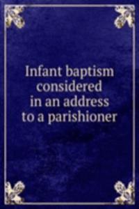 Infant baptism considered in an address to a parishioner