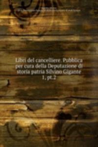 Libri del cancelliere. Pubblica per cura della Deputazione di storia patria Silvino Gigante