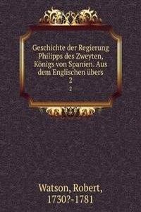 Geschichte der Regierung Philipps des Zweyten, Konigs von Spanien. Aus dem Englischen ubers