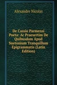 De Cassio Parmensi Poeta: Ac Praesertim De Quibusdam Apud Suetonium Tranquillum Epigrammatis (Latin Edition)