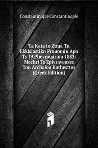 Ta Kata to Ztma Tn Ekklsiastikn Pronomin Apo Ts 19 Phevrouariou 1883: Mechri Ts Epivraveuses Tou Archaiou Kathesttos (Greek Edition)