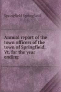 Annual report of the town officers of the town of Springfield, Vt. for the year ending