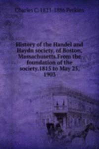 History of the Handel and Haydn society, of Boston, Massachusetts.From the foundation of the society.1815 to May 25, 1903