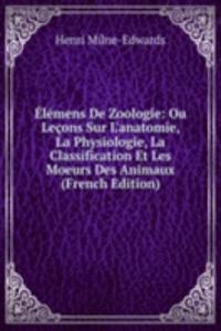 Elemens De Zoologie: Ou Lecons Sur L'anatomie, La Physiologie, La Classification Et Les Moeurs Des Animaux (French Edition)