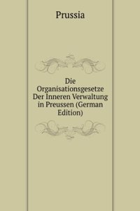Die Organisationsgesetze Der Inneren Verwaltung in Preussen (German Edition)