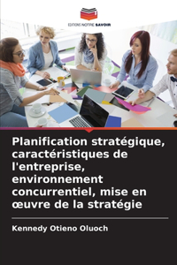 Planification stratégique, caractéristiques de l'entreprise, environnement concurrentiel, mise en oeuvre de la stratégie
