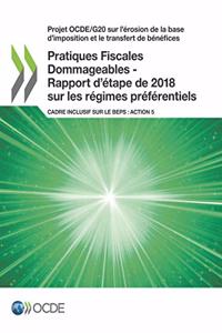 Projet Ocde/G20 Sur l'Érosion de la Base d'Imposition Et Le Transfert de Bénéfices Pratiques Fiscales Dommageables - Rapport d'Étape de 2018 Sur Les Régimes Préférentiels Cadre Inclusif Sur Le Beps: Action 5