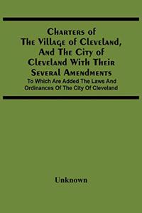 Charters Of The Village Of Cleveland, And The City Of Cleveland With Their Several Amendments; To Which Are Added The Laws And Ordinances Of The City Of Cleveland