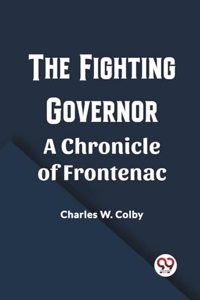 Fighting Governor A Chronicle of Frontenac