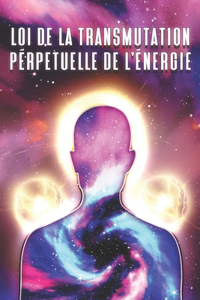 Loi de la Transmutation Perpétuelle de l'Énergie: Les lois de l'univers #9