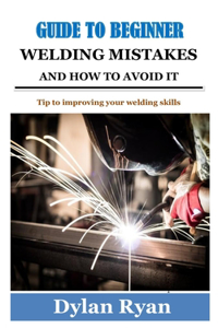 Guide to Beginner Welding Mistakes and How to Avoid It