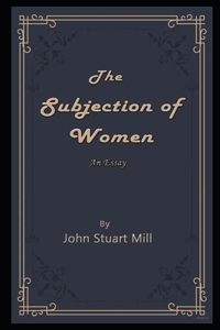 The Subjection of Women By John Stuart Mill Annotated Novel