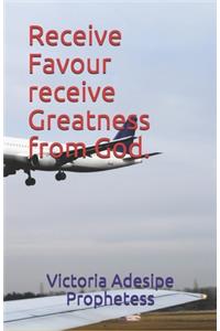 Receive Favour receive Greatness from God.
