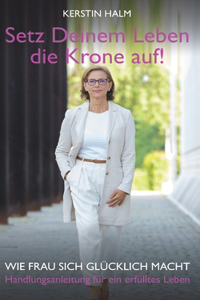 Setz deinem Leben die Krone auf - Wie Frau sich glücklich macht