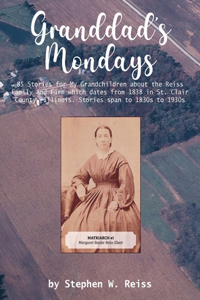 Granddad's Mondays: 85 Stories for My Grandchildren about the Reiss Family and Farm which dates from 1838 in St. Clair County, Illinois. Stories span to 1830s to 1930s