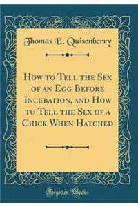 How to Tell the Sex of an Egg Before Incubation, and How to Tell the Sex of a Chick When Hatched (Classic Reprint)