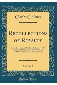 Recollections of Royalty, Vol. 1 of 2: From the Death of William Rufus, in 1100, to That of the Cardinal York, the Last Lineal Descendant of the Stuarts, in 1807 (Classic Reprint)