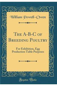 The A-B-C of Breeding Poultry: For Exhibition, Egg Production Table Purposes (Classic Reprint)