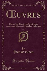 Oeuvres, Vol. 1: Penses-Tu Rï¿½ussir, Ou Les Diverses Amours de Mon Ami, Raoul de Vallonges (Classic Reprint)