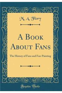 A Book about Fans: The History of Fans and Fan-Painting (Classic Reprint)
