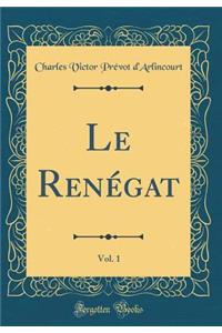 Le Renï¿½gat, Vol. 1 (Classic Reprint)