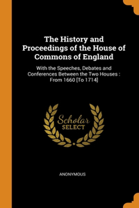 The History and Proceedings of the House of Commons of England: With the Speeches, Debates and Conferences Between the Two Houses: From 1660 [To 1714]