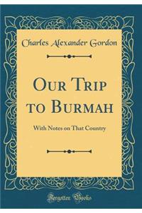 Our Trip to Burmah: With Notes on That Country (Classic Reprint)