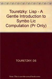 Touretzky: Lisp - A Gentle Introduction to Symbo Lic Computation (Pr Only): A Gentle Introduction to Symbolic Computation