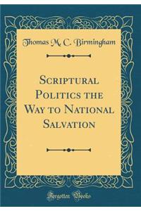 Scriptural Politics the Way to National Salvation (Classic Reprint)