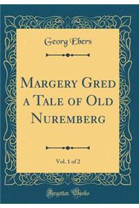 Margery Gred a Tale of Old Nuremberg, Vol. 1 of 2 (Classic Reprint)