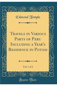 Travels in Various Parts of Peru Including a Year's Residence in Potosi, Vol. 1 of 2 (Classic Reprint)