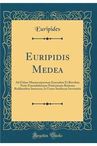 Euripidis Medea: Ad Fidem Manuscriptorum Emendata Et Brevibus Notis Emendationum Potissimum Rationes Reddentibus Instructa; In Usum Studiosae Iuventutis (Classic Reprint)