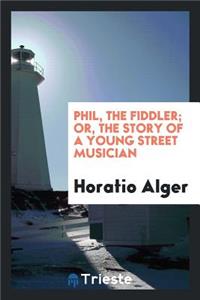 Phil, the Fiddler; Or, the Story of a Young Street Musician