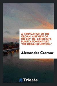 A Vindication of the Organ: A Review of the Rev. Dr. Candlish's Publication Entitled 