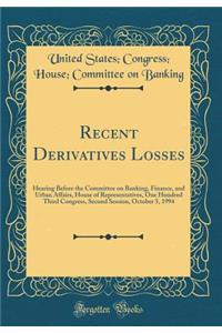 Recent Derivatives Losses: Hearing Before the Committee on Banking, Finance, and Urban Affairs, House of Representatives, One Hundred Third Congress, Second Session, October 5, 1994 (Classic Reprint): Hearing Before the Committee on Banking, Finance, and Urban Affairs, House of Representatives, One Hundred Third Congress, Second Session, October 5