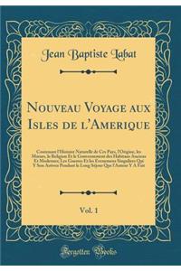 Nouveau Voyage Aux Isles de L'Amerique, Vol. 1: Contenant L'Histoire Naturelle de Ces Pays, L'Origine, Les Moeurs, La Religion Et Le Gouvernement Des Habitans Anciens Et Modernes; Les Guerres Et Les Evenemens Singuliers Qui y Son Arrivez Pendant Le: Contenant L'Histoire Naturelle de Ces Pays, L'Origine, Les Moeurs, La Religion Et Le Gouvernement Des Habitans Anciens Et Modernes; Les Guerres Et L