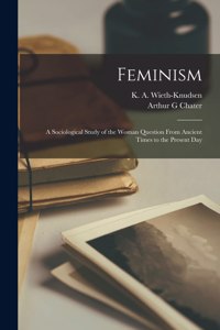 Feminism; a Sociological Study of the Woman Question From Ancient Times to the Present Day