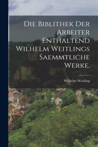 biblithek der Arbeiter Enthaltend Wilhelm Weitlings saemmtliche Werke.