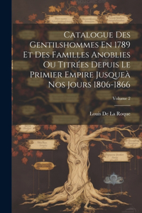 Catalogue Des Gentilshommes En 1789 Et Des Familles Anoblies Ou Titrées Depuis Le Primier Empire Jusqueà Nos Jours 1806-1866; Volume 2