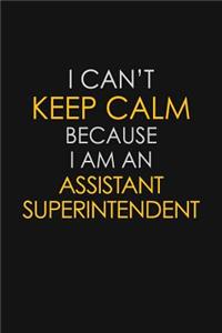 I Can't Keep Calm Because I Am An Assistant Superintendent