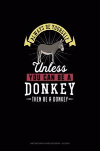 Always Be Yourself Unless You Can Be A Donkey Then Be A Donkey