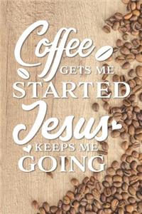 Coffee Gets Me Started Jesus Keeps Me Going