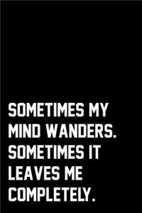 Sometimes My Mind Wanders. Sometimes It Leaves Me Completely.