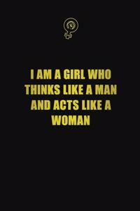 I am a girl who thinks like a man and acts like a woman